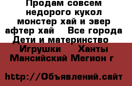 Продам совсем недорого кукол монстер хай и эвер афтер хай  - Все города Дети и материнство » Игрушки   . Ханты-Мансийский,Мегион г.